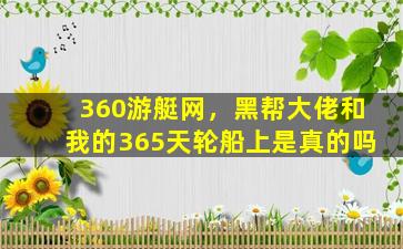 360游艇网，黑帮大佬和我的365天轮船上是真的吗