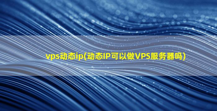 vps动态ip(动态IP可以做VPS服务器吗)