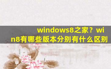 windows8之家？win8有哪些版本分别有什么区别