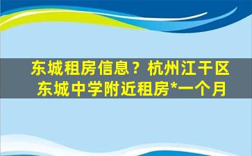 东城租房信息？杭州江干区东城中学附近租房*一个月