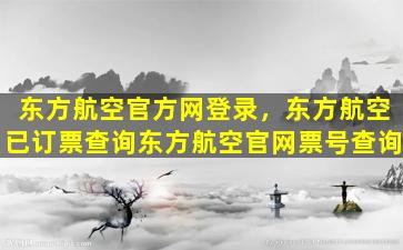 东方航空官方网登录，东方航空已订票查询东方航空*票号查询