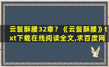 云鬟酥腰32章？《云鬟酥腰》txt下载在线阅读全文,求百度网盘云资源