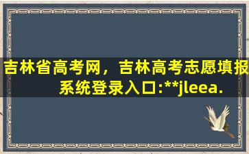 吉林省高考网，吉林高考志愿填报系统登录入口:**jleea.edu*/