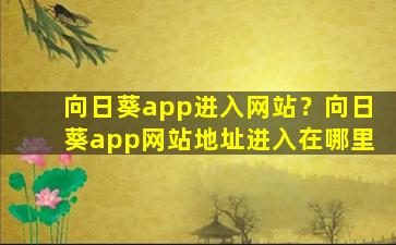 向日葵app进入网站？向日葵app网站地址进入在哪里