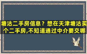 塘沽二手房信息？想在天津塘沽买个二手房,不知道通过中介要交哪些费用