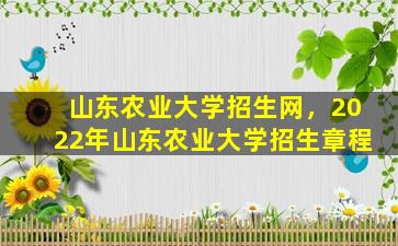 山东农业大学招生网，2022年山东农业大学招生章程