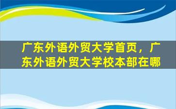 广东外语外贸大学首页，广东外语外贸大学校本部在哪