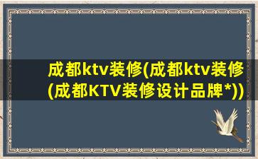 成都ktv装修(成都ktv装修(成都KTV装修设计品牌*))