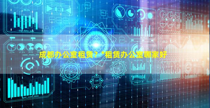 成都办公室租赁？*租赁办公室哪家好