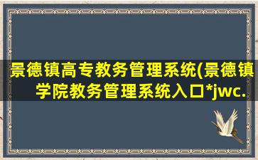 景德镇高专教务管理系统(景德镇学院教务管理系统入口*jwc.jdzu.edu*/)