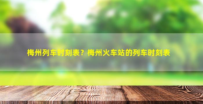 梅州列车时刻表？梅州火车站的列车时刻表