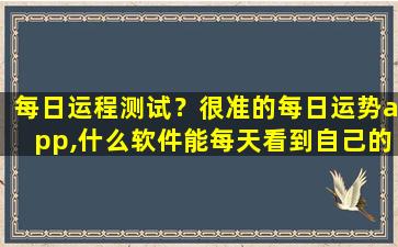 每日运程测试？很准的每日运势app,什么软件能每天看到自己的运势