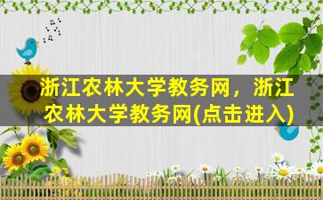 浙江农林大学教务网，浙江农林大学教务网(点击进入)