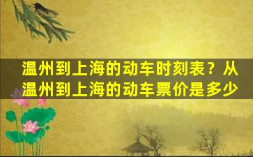 温州到上海的动车时刻表？从温州到上海的动车票价是多少