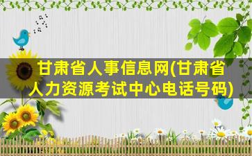 甘肃省人事信息网(甘肃省人力资源考试中心电话号码)