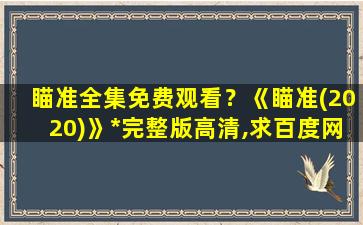 瞄准全集免费观看？《瞄准(2020)》*完整版高清,求百度网盘资源