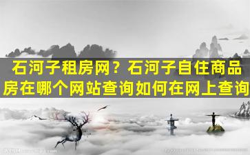 石河子租房网？石河子自住商品房在哪个网站查询如何在网上查询