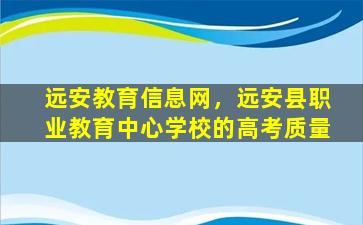 远安教育信息网，远安县职业教育中心学校的高考质量