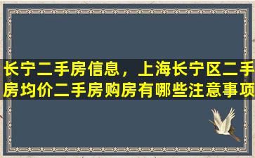 长宁二手房信息，上海长宁区二手房均价二手房购房有哪些注意事项