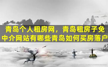 青岛个人租房网，青岛租房子免中介网站有哪些青岛如何买房落户