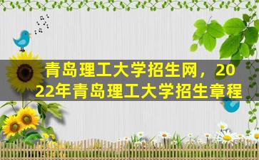 青岛理工大学招生网，2022年青岛理工大学招生章程