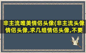 非主流唯美情侣头像(非主流头像情侣头像,求几组情侣头像,不要非)