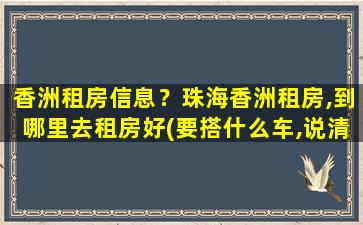 香洲租房信息？珠海香洲租房,到哪里去租房好(要搭什么车,说清楚)